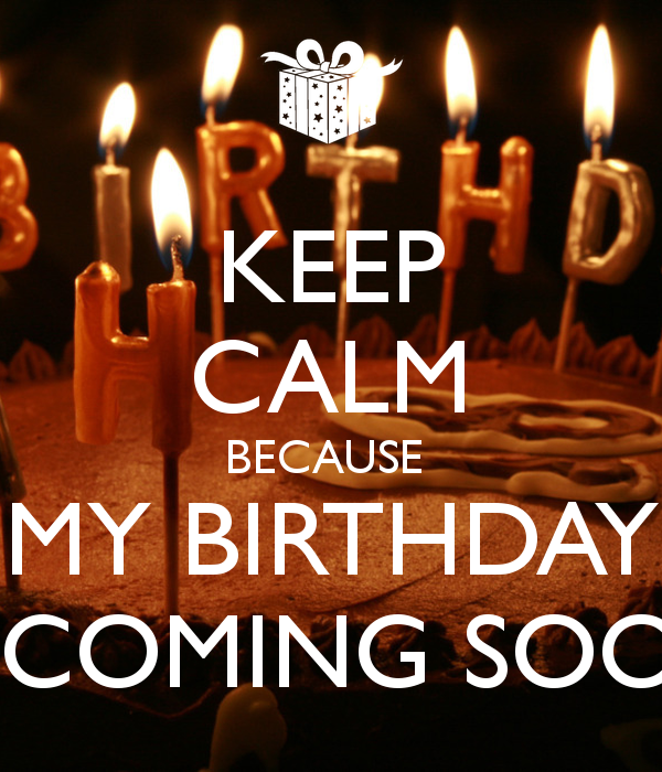 Keep Calm Because My Birthday Coming Soon