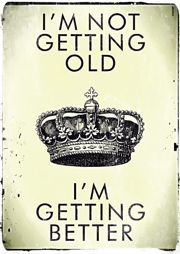I'm not getting old, I'm getting better -- Birthday Quote