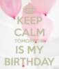 Keep Calm Tomorrow is My Birthday