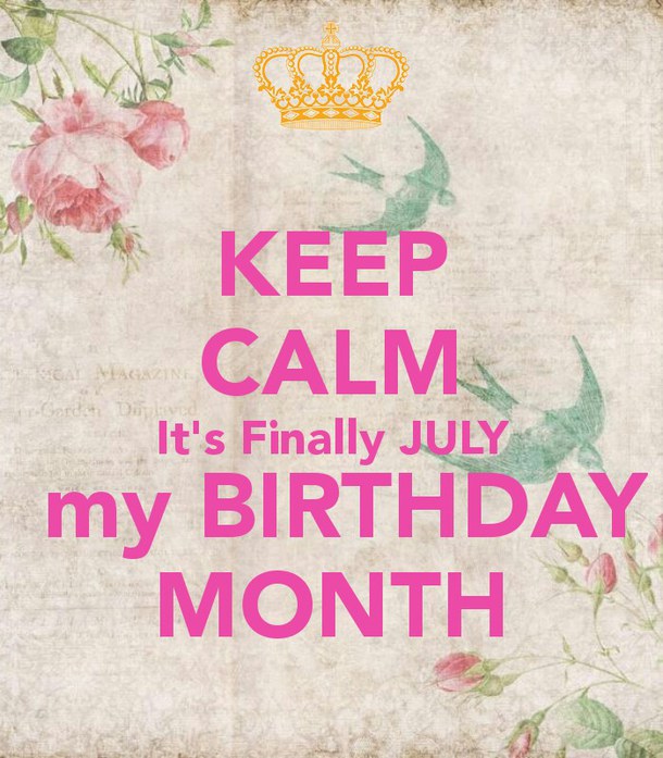 Keep Calm It's Finally July My Birthday Month