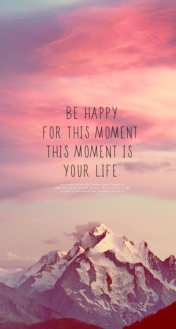 Be Happy For This Moment. This Moment Is Your Life.