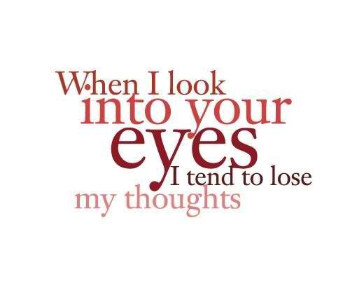 When I look into your eyes I tend to lose my thoughts