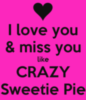I Love You & I Miss You like Crazy Sweetie Pie