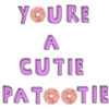 You're a Cutie patootie