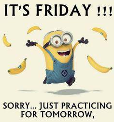 It's Friday!!! Sorry...Just practicing for tomorrow -- Minion