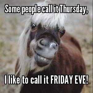 Some people call it Thursday, I like to call it Friday EVE!