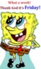 Thank God it's Friday! -- Spongebob