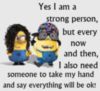 Yes I am a strong person but every now and then I also need someone to take my hand and say everything will be ok! -- Minions Quote