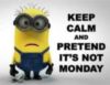 Keep calm and pretend it's not Monday -- Minion