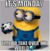 It's Monday Time to take over the world -- Minion