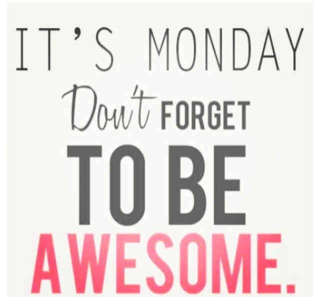 It's Monday. Don't forget to be Awesome.