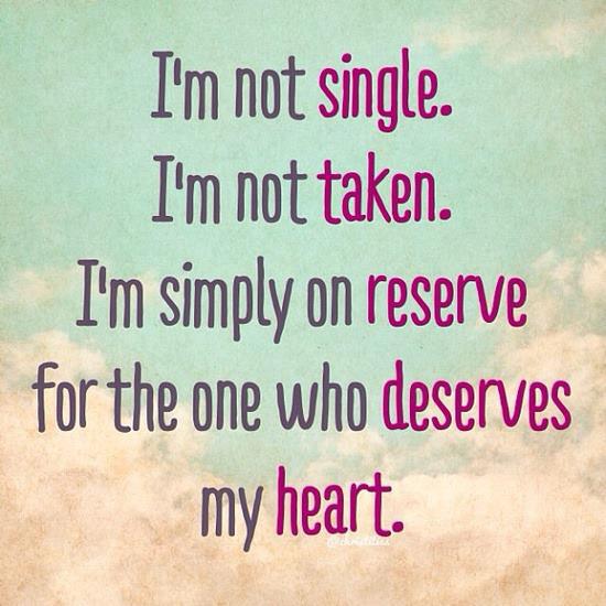 I'm not single. I'm not taken. I'm simply on reserve for the one who deserves my heart.