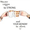 May your Coffee be Strong and your Monday be Short.