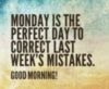 Monday is the perfect day to correct last week's mistakes. Good Morning!