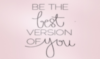 Be the best version of you