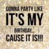 Gonna party like It's my Birthday...cause it is!