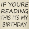 If Youre reading this its my birthday