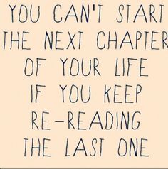 You can't start the next chapter of your life if you keep re-reading the last one.