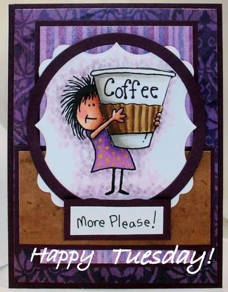 Happy Tuesday! -- More Coffee Please!