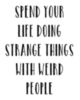 Spend Your Life Doing Strange Things With Weird People