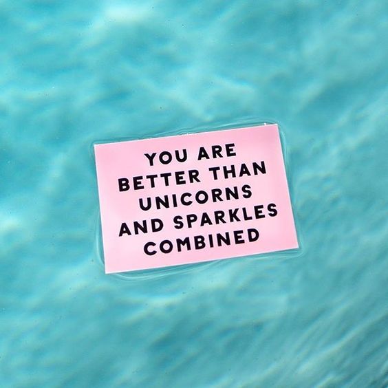You are better than unicorns and sparkles combined