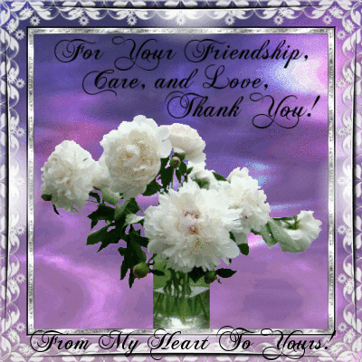 For Your Friendship, Care, and Love, Thank You! From My Heart to Yours!