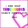 I See Your True Colors That's Why I Love You