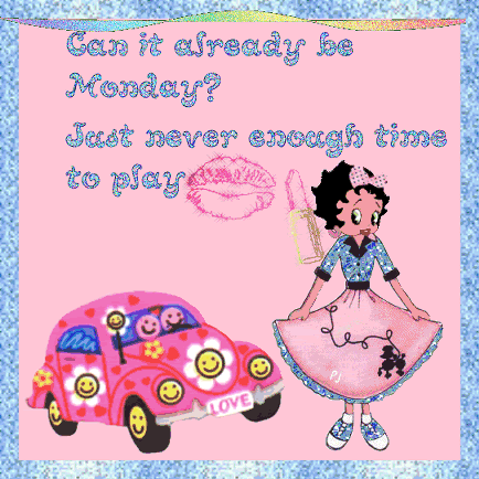 Can it already be Monday? Just never enough time to play -- Betty Boop