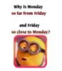 Why is Monday so far from Friday and Friday so close to Monday? -- LOL Funny Minions Quote