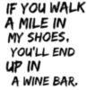If you walk a mile in my shoes, you'll end up in a wine bar.