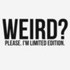 Weird? Please. I'm Limited Edition.