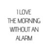 I Love The Morning Without An Alarm