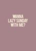 Wanna Lazy Sunday With Me?
