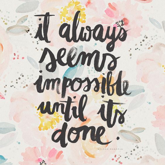 It always seems impossible until it's done. Nelson Mandela