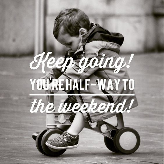 Wednesday -- Keep going! You're half-way to the weekend! 