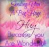 Sending You A Big Huge Hug Because You Are Wonderful!