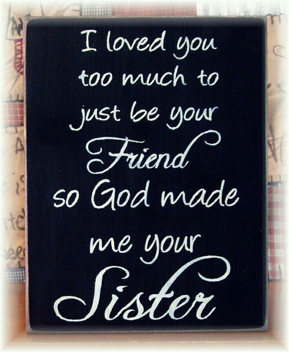 I loved you too much to just be your Friend so God made me your Sister.