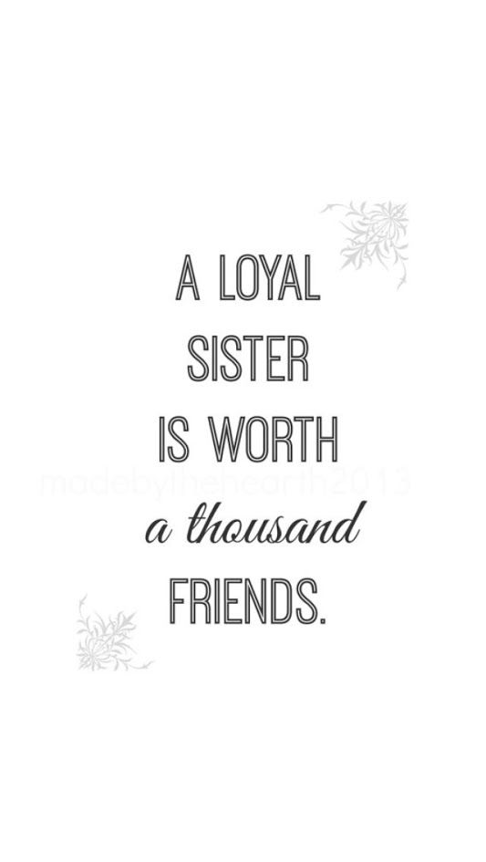 A loyal sister is worth a thousand friends.