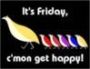 It's Friday, c'mon get happy!