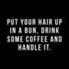 Put Your Hair Up In A Bun, Drink Some Coffee And Handle It.