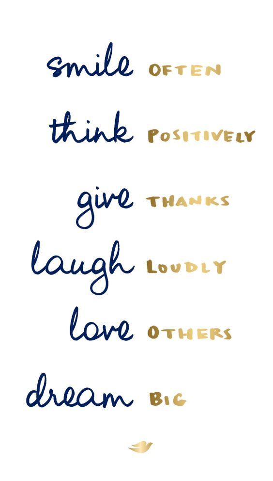 Smile often, Think positively, Give thanks, Laugh loudly, Love others, Dream big.