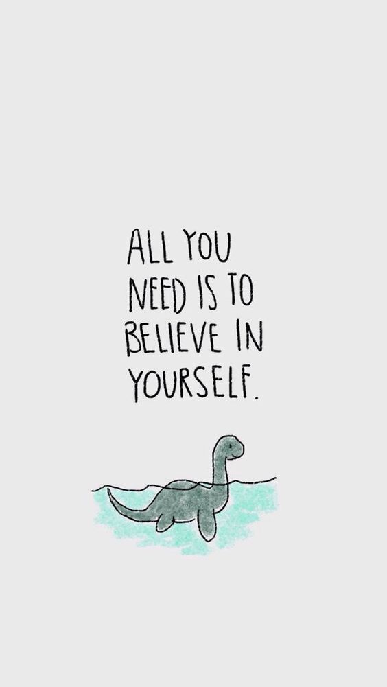 All you need is believe in yourself.