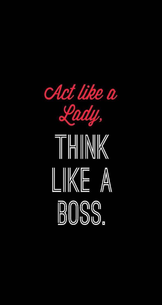 Act like a Lady, think like a Boss.