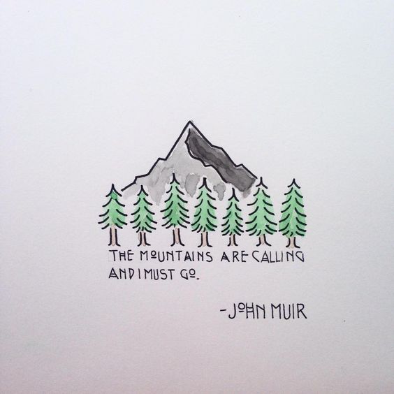 The mountains are calling and I must go. John Muir