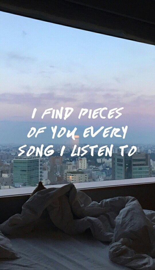 I find pieces of you in every song I listen to  Quotes