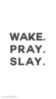 Wake. Pray. Slay.