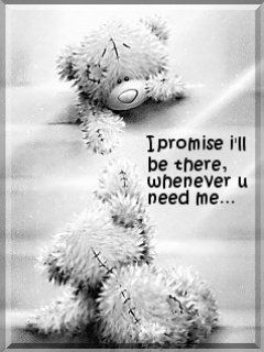 I promise I'll be there, whenever you need me... -- Teddy Bears