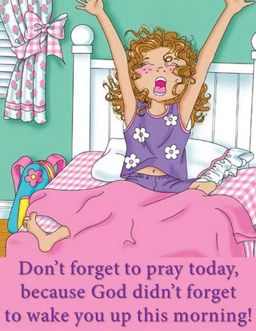Don't forget to pray today, because God didn't forget to wake you up this morning!