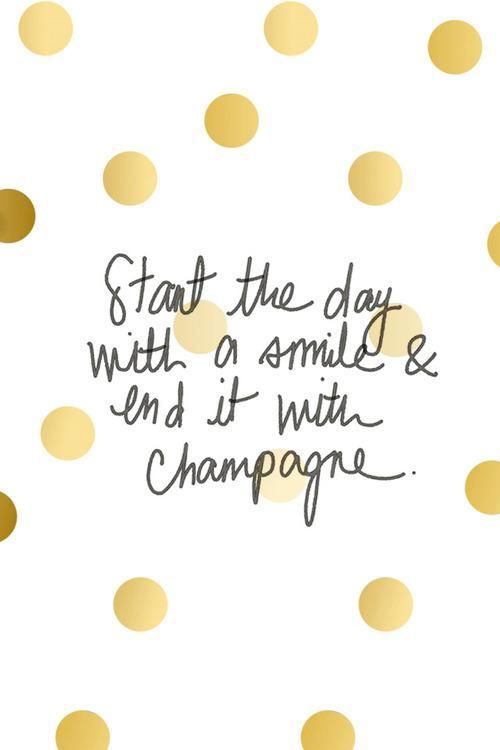 Start the day with a smile & end it with champagne.