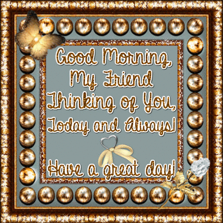 Good morning, My Friend Thinking of You, Today and Always! Have a great day!